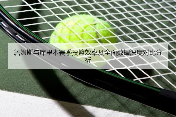 詹姆斯与库里本赛季投篮效率及全面数据深度对比分析 | Jiangnan